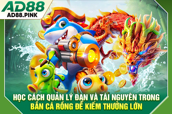 Học cách quản lý đạn và tài nguyên trong bắn cá rồng để kiếm thưởng lớn