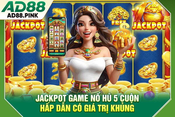 Jackpot game nổ hũ 5 cuộn hấp dẫn có giá trị khủng